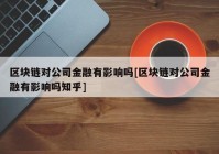 区块链对公司金融有影响吗[区块链对公司金融有影响吗知乎]