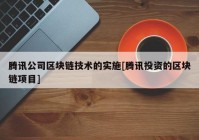 腾讯公司区块链技术的实施[腾讯投资的区块链项目]