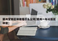 赣州营销区块链是什么公司[赣州一年以后区块链]