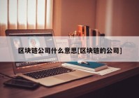 区块链公司什么意思[区块链的公司]