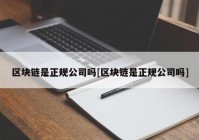 区块链是正规公司吗[区块链是正规公司吗]