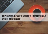 国内区块链上市前十公司排名[国内区块链上市前十公司排名表]