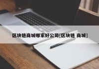 区块链商城哪家好公司[区块链 商城]