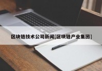 区块链技术公司新闻[区块链产业集团]