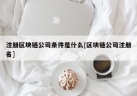 注册区块链公司条件是什么[区块链公司注册名]