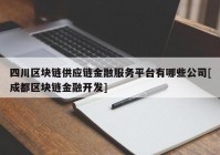 四川区块链供应链金融服务平台有哪些公司[成都区块链金融开发]