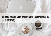 瑞士和荷兰区块链合作的公司[瑞士和荷兰是一个国家吗]