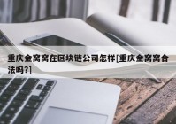 重庆金窝窝在区块链公司怎样[重庆金窝窝合法吗?]