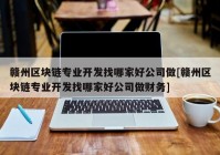 赣州区块链专业开发找哪家好公司做[赣州区块链专业开发找哪家好公司做财务]