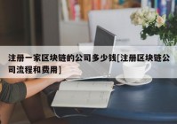 注册一家区块链的公司多少钱[注册区块链公司流程和费用]