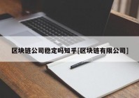 区块链公司稳定吗知乎[区块链有限公司]