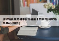 区块链高频交易平台排名前十的公司[区块链交易app排名]