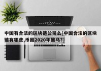 中国有合法的区块链公司么[中国合法的区块链有哪些,币圈2020年黑马?]