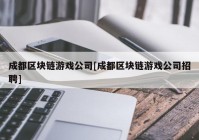 成都区块链游戏公司[成都区块链游戏公司招聘]