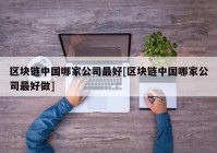 区块链中国哪家公司最好[区块链中国哪家公司最好做]