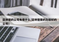 区块链的公司有些什么[区块链做的比较好的公司]