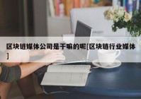 区块链媒体公司是干嘛的呢[区块链行业媒体]