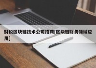 财税区块链技术公司招聘[区块链财务领域应用]