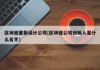 区块链重新设计公司[区块链公司创始人是什么名字]