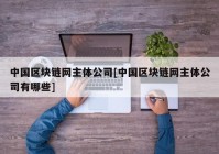 中国区块链网主体公司[中国区块链网主体公司有哪些]