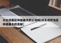 以太坊算区块链最大的公司吗[以太坊作为区块链最大的贡献]