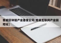 娄底区块链产业基金公司[娄底互联网产业园地址]