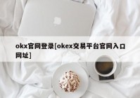 okx官网登录[okex交易平台官网入口网址]