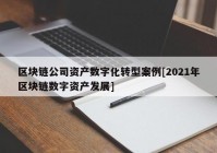 区块链公司资产数字化转型案例[2021年区块链数字资产发展]