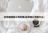 区块链哪些公司好做[区块链公司做什么]