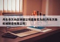 丹东市万向区块链公司最有实力的[丹东万象机械制造有限公司]