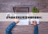 区块链老王的公司[区块链行业老大]