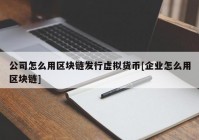 公司怎么用区块链发行虚拟货币[企业怎么用区块链]