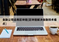 金融公司运用区块链[区块链解决金融技术痛点]