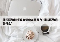 保险区块链项目有哪些公司参与[保险区块链是什么]