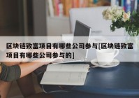 区块链致富项目有哪些公司参与[区块链致富项目有哪些公司参与的]