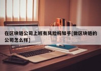 在区块链公司上班有风险吗知乎[做区块链的公司怎么样]