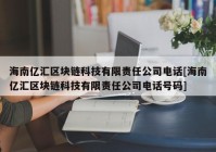 海南亿汇区块链科技有限责任公司电话[海南亿汇区块链科技有限责任公司电话号码]